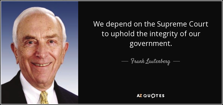 We depend on the Supreme Court to uphold the integrity of our government. - Frank Lautenberg