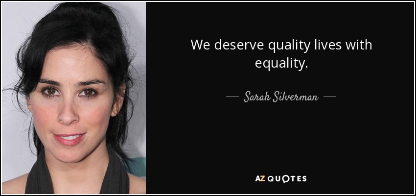We deserve quality lives with equality. - Sarah Silverman