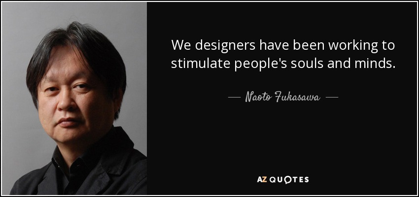 We designers have been working to stimulate people's souls and minds. - Naoto Fukasawa