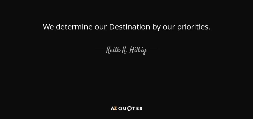 We determine our Destination by our priorities. - Keith K. Hilbig