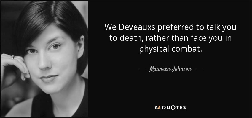 We Deveauxs preferred to talk you to death, rather than face you in physical combat. - Maureen Johnson