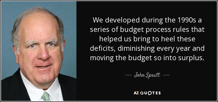 We developed during the 1990s a series of budget process rules that helped us bring to heel these deficits, diminishing every year and moving the budget so into surplus. - John Spratt