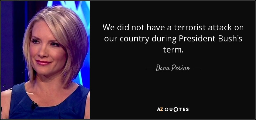 We did not have a terrorist attack on our country during President Bush's term. - Dana Perino
