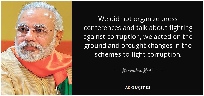 We did not organize press conferences and talk about fighting against corruption, we acted on the ground and brought changes in the schemes to fight corruption. - Narendra Modi
