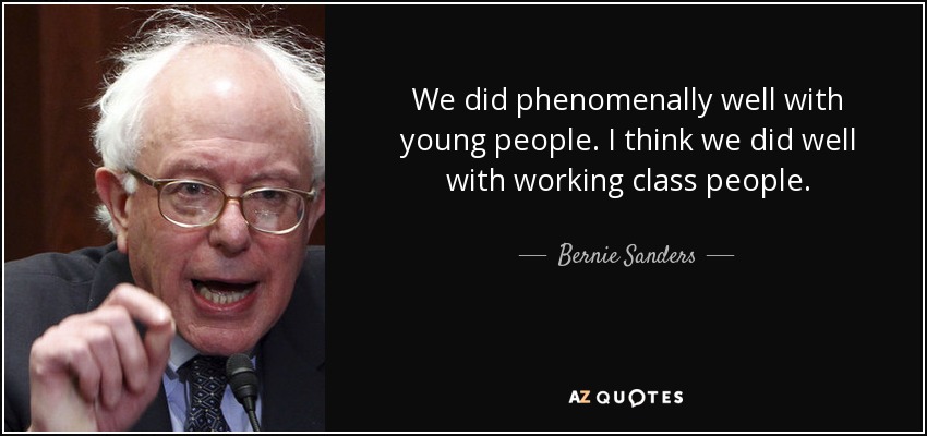 We did phenomenally well with young people. I think we did well with working class people. - Bernie Sanders