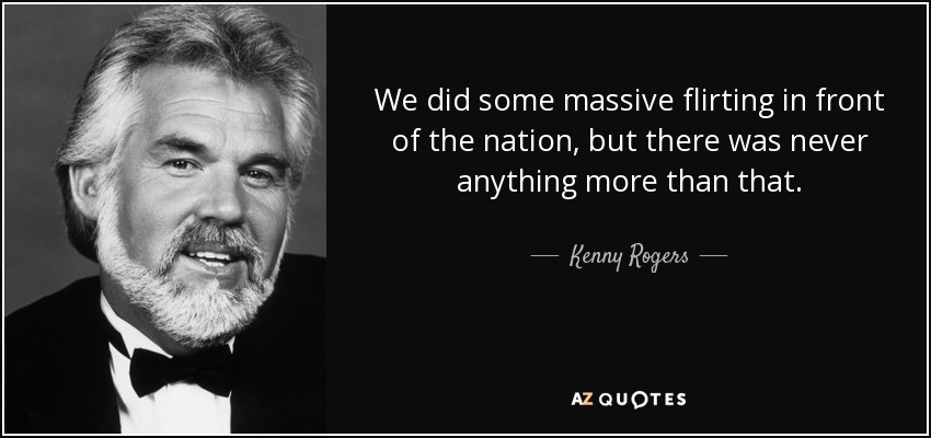 We did some massive flirting in front of the nation, but there was never anything more than that. - Kenny Rogers
