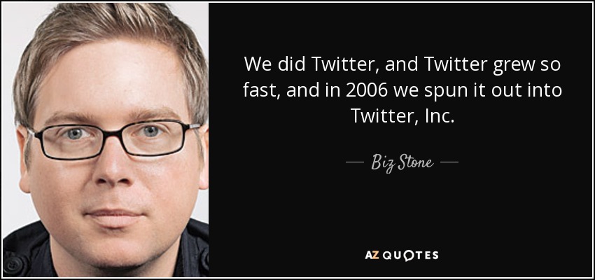 We did Twitter, and Twitter grew so fast, and in 2006 we spun it out into Twitter, Inc. - Biz Stone
