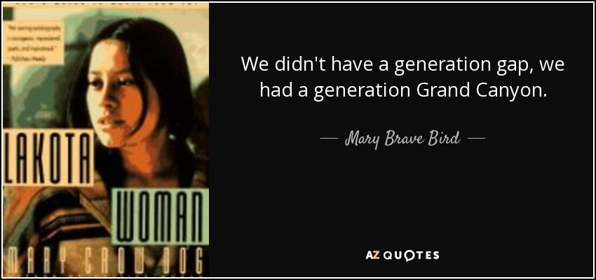 We didn't have a generation gap, we had a generation Grand Canyon. - Mary Brave Bird