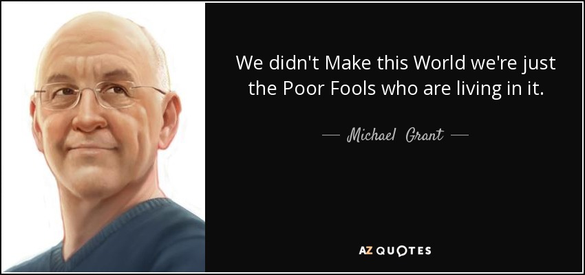 We didn't Make this World we're just the Poor Fools who are living in it. - Michael  Grant