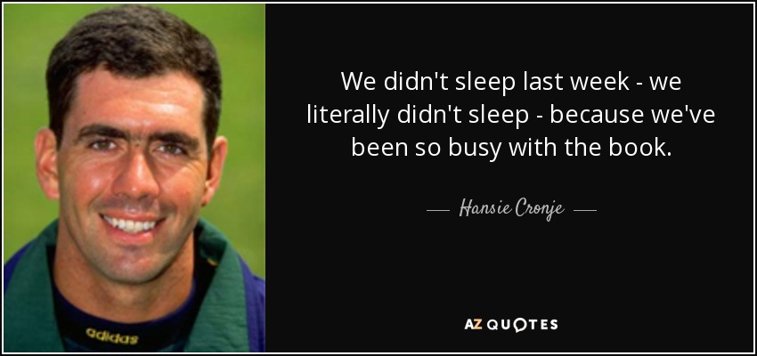 We didn't sleep last week - we literally didn't sleep - because we've been so busy with the book. - Hansie Cronje