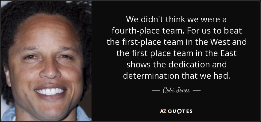 We didn't think we were a fourth-place team. For us to beat the first-place team in the West and the first-place team in the East shows the dedication and determination that we had. - Cobi Jones