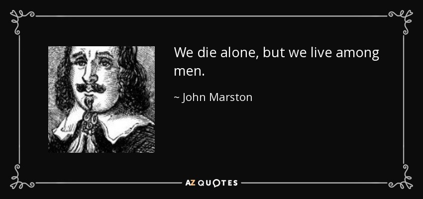We die alone, but we live among men. - John Marston