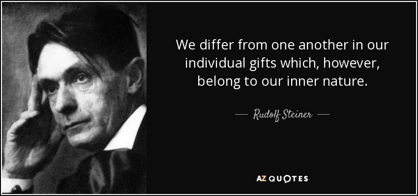 We differ from one another in our individual gifts which, however, belong to our inner nature. - Rudolf Steiner