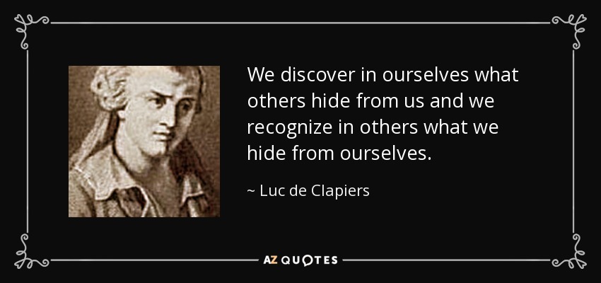 We discover in ourselves what others hide from us and we recognize in others what we hide from ourselves. - Luc de Clapiers