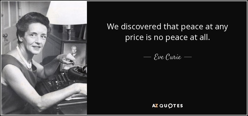 We discovered that peace at any price is no peace at all. - Eve Curie
