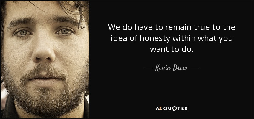 We do have to remain true to the idea of honesty within what you want to do. - Kevin Drew
