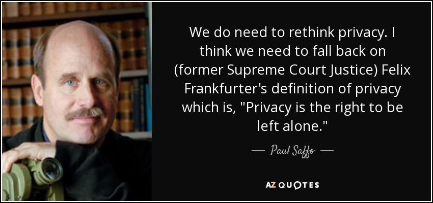 We do need to rethink privacy. I think we need to fall back on (former Supreme Court Justice) Felix Frankfurter's definition of privacy which is, 