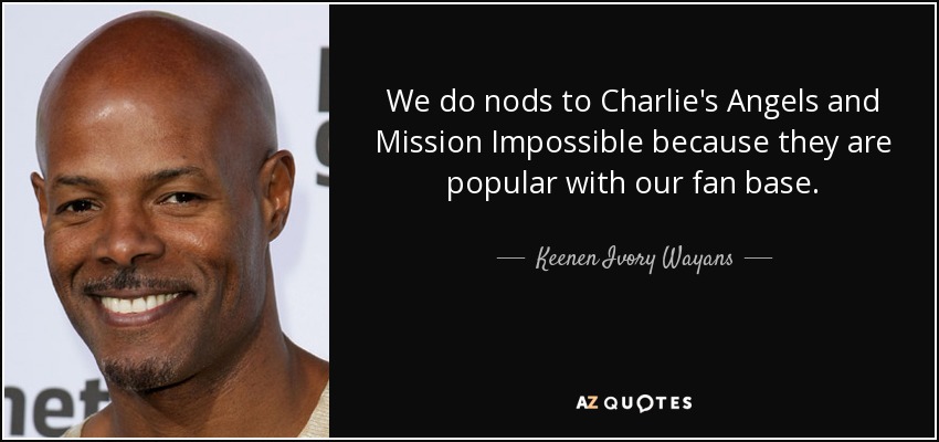 We do nods to Charlie's Angels and Mission Impossible because they are popular with our fan base. - Keenen Ivory Wayans