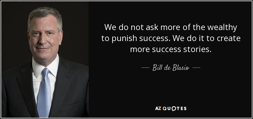 We do not ask more of the wealthy to punish success. We do it to create more success stories. - Bill de Blasio