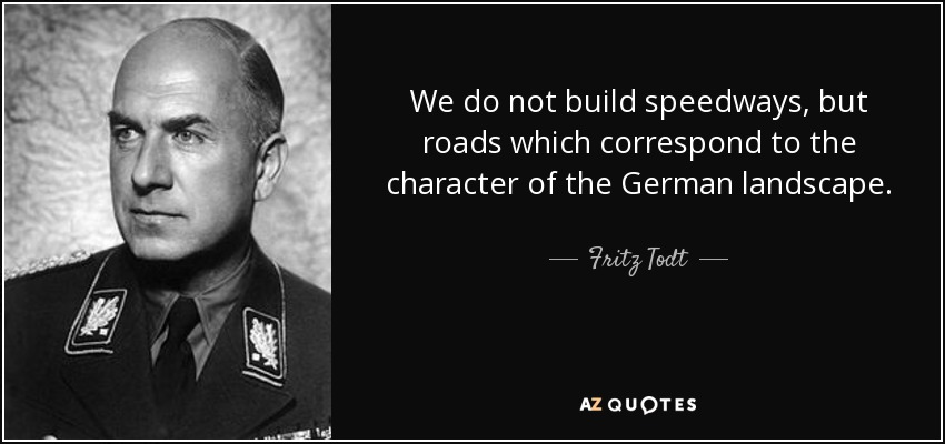 We do not build speedways, but roads which correspond to the character of the German landscape. - Fritz Todt