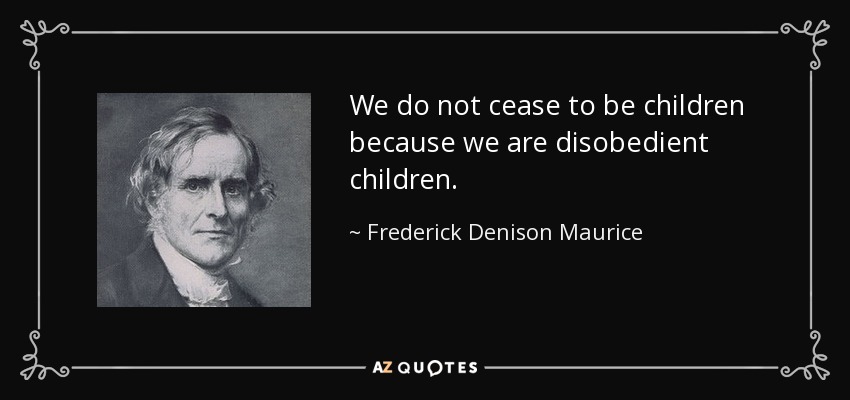 We do not cease to be children because we are disobedient children. - Frederick Denison Maurice