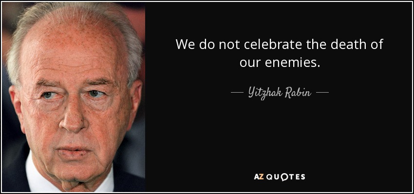 We do not celebrate the death of our enemies. - Yitzhak Rabin