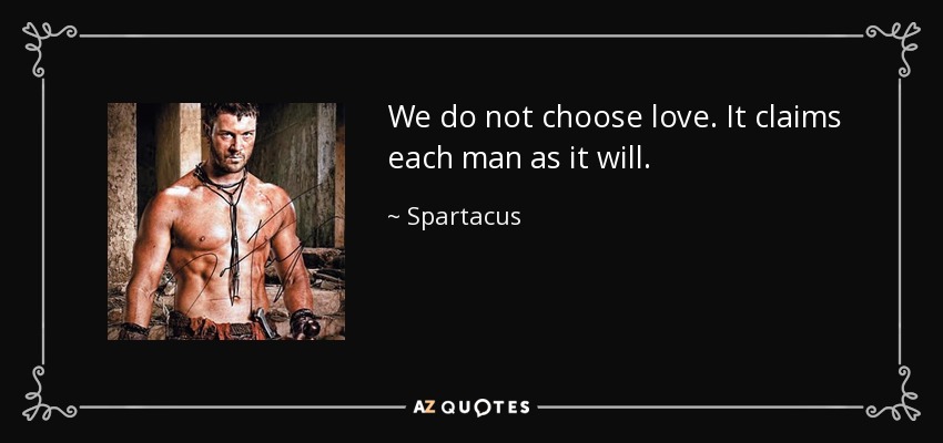 We do not choose love. It claims each man as it will. - Spartacus