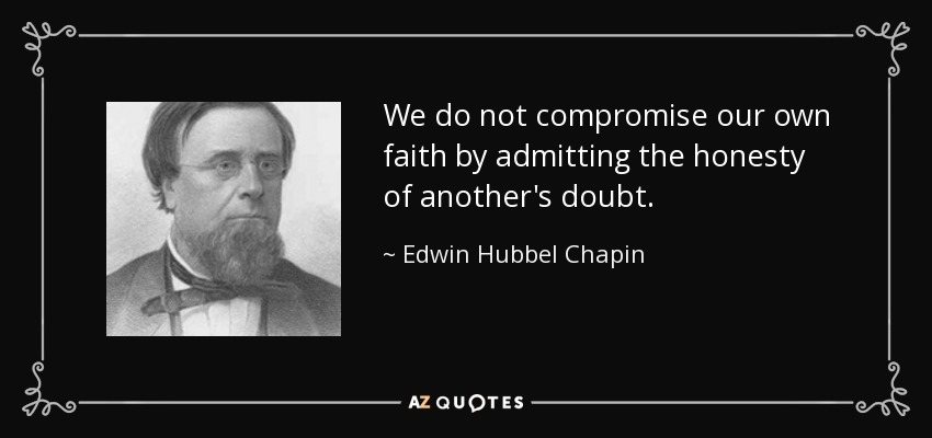 We do not compromise our own faith by admitting the honesty of another's doubt. - Edwin Hubbel Chapin