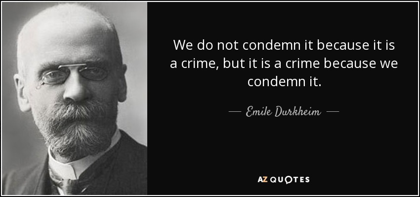 We do not condemn it because it is a crime, but it is a crime because we condemn it. - Emile Durkheim