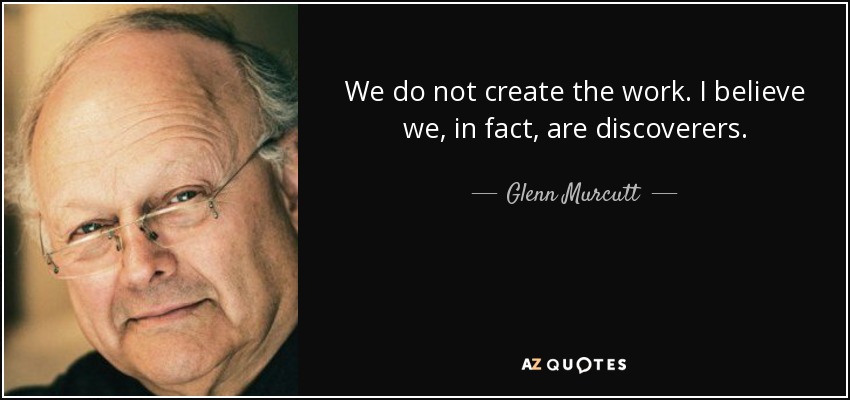 We do not create the work. I believe we, in fact, are discoverers. - Glenn Murcutt