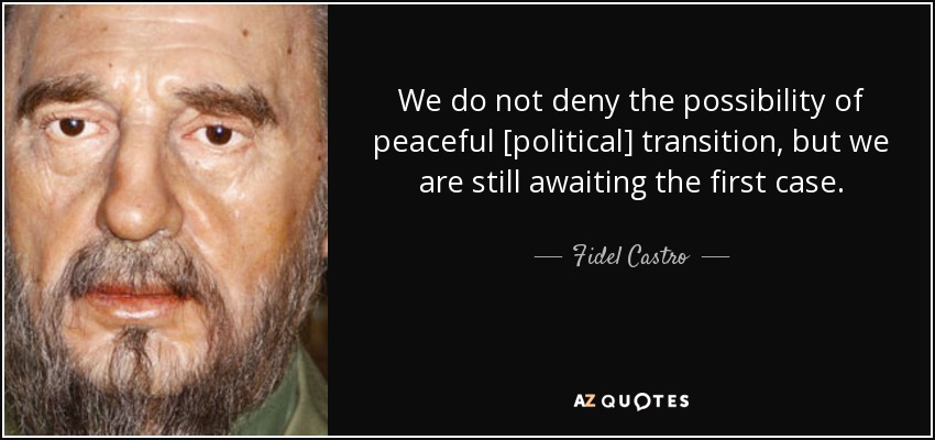 We do not deny the possibility of peaceful [political] transition, but we are still awaiting the first case. - Fidel Castro