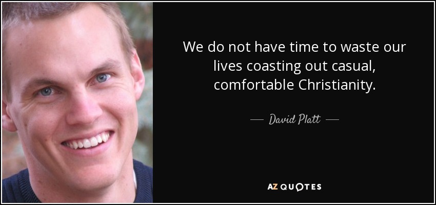 We do not have time to waste our lives coasting out casual, comfortable Christianity. - David Platt