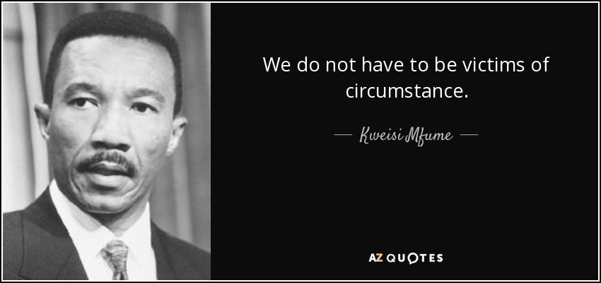 We do not have to be victims of circumstance. - Kweisi Mfume