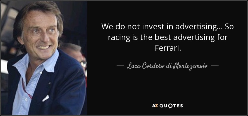 We do not invest in advertising... So racing is the best advertising for Ferrari. - Luca Cordero di Montezemolo