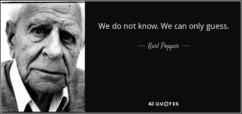 We do not know. We can only guess. - Karl Popper