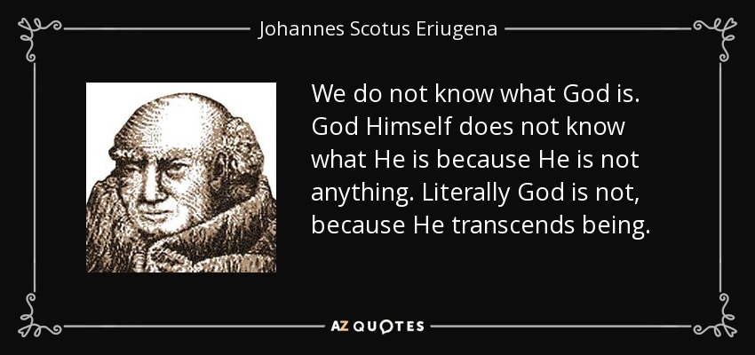 We do not know what God is. God Himself does not know what He is because He is not anything. Literally God is not, because He transcends being. - Johannes Scotus Eriugena