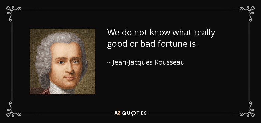 We do not know what really good or bad fortune is. - Jean-Jacques Rousseau