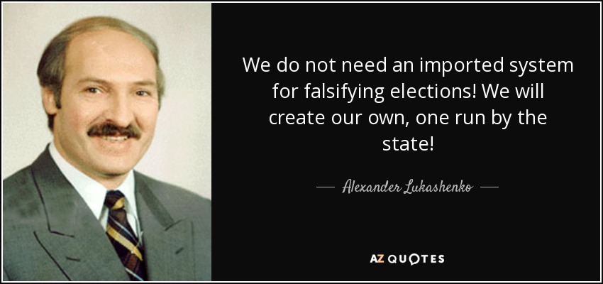We do not need an imported system for falsifying elections! We will create our own, one run by the state! - Alexander Lukashenko
