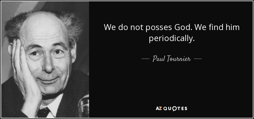 We do not posses God. We find him periodically. - Paul Tournier