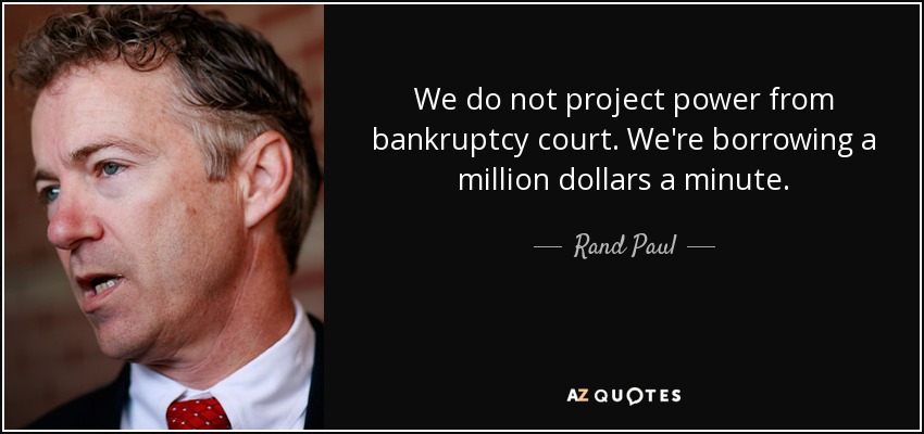 We do not project power from bankruptcy court. We're borrowing a million dollars a minute. - Rand Paul