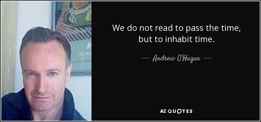 We do not read to pass the time, but to inhabit time. - Andrew O'Hagan
