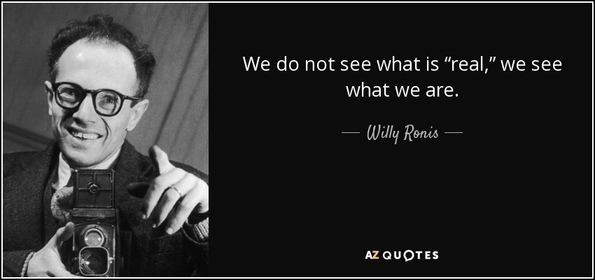 We do not see what is “real,” we see what we are. - Willy Ronis
