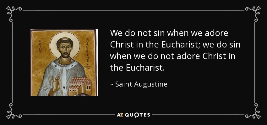 We do not sin when we adore Christ in the Eucharist; we do sin when we do not adore Christ in the Eucharist. - Saint Augustine