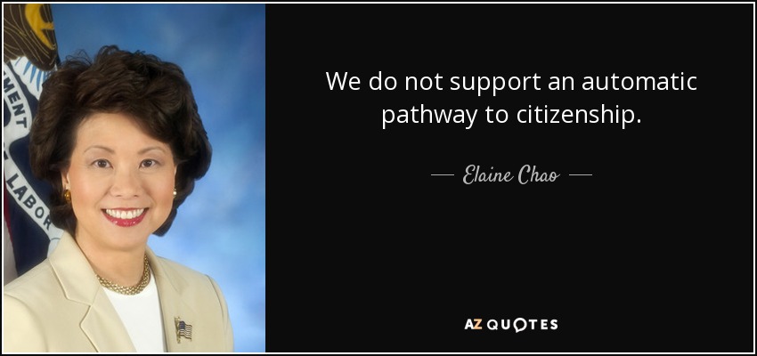 We do not support an automatic pathway to citizenship. - Elaine Chao