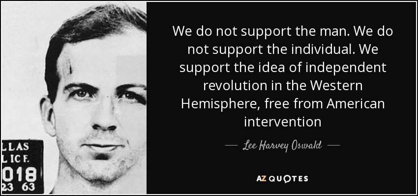 We do not support the man. We do not support the individual. We support the idea of independent revolution in the Western Hemisphere, free from American intervention - Lee Harvey Oswald