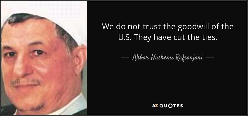 We do not trust the goodwill of the U.S. They have cut the ties. - Akbar Hashemi Rafsanjani