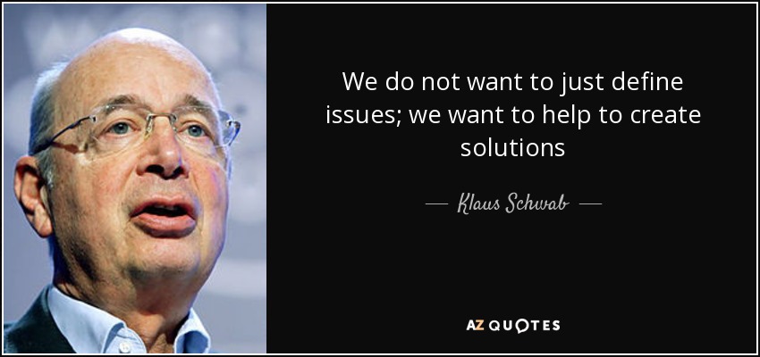 We do not want to just define issues; we want to help to create solutions - Klaus Schwab