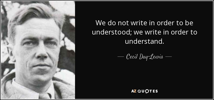 We do not write in order to be understood; we write in order to understand. - Cecil Day-Lewis