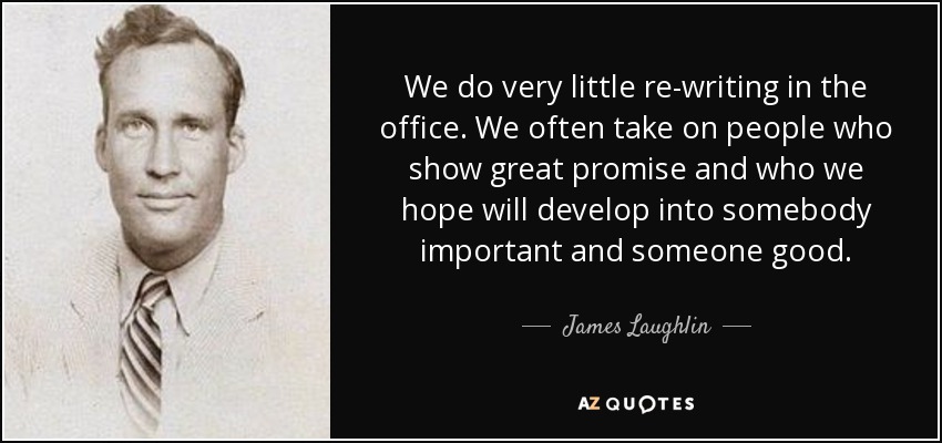 We do very little re-writing in the office. We often take on people who show great promise and who we hope will develop into somebody important and someone good. - James Laughlin