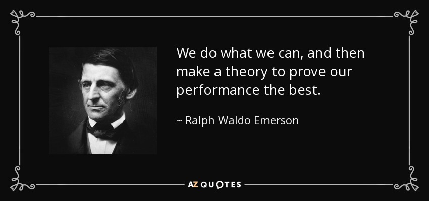 We do what we can, and then make a theory to prove our performance the best. - Ralph Waldo Emerson
